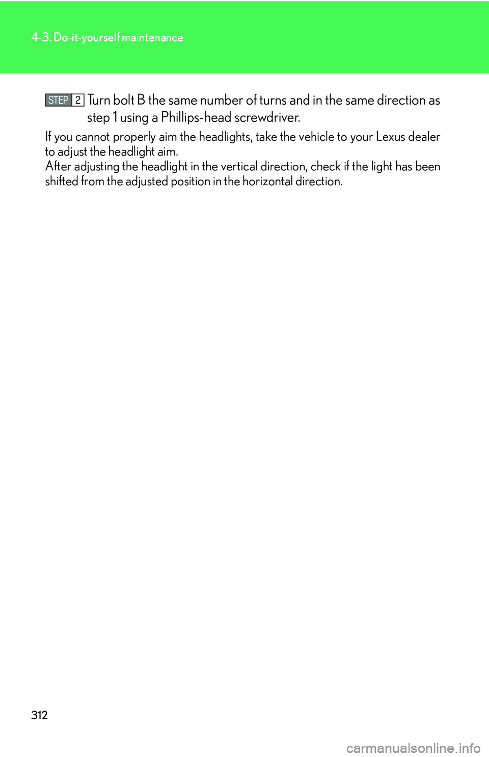 LEXUS LS430 2006  Owners Manual 312
4-3. Do-it-yourself maintenance
Turn bolt B the same number of turns and in the same direction as 
step 1 using a Phillip s-head scr
 ewdriver.
If you cannot properly aim the headlights,  take the