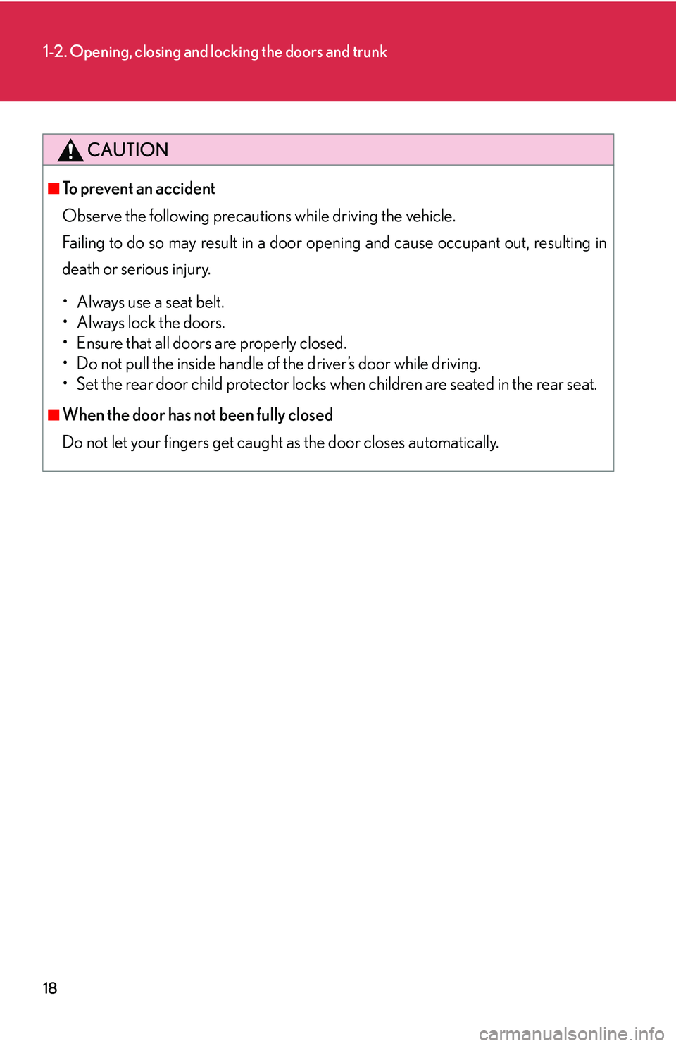 LEXUS LS430 2006 Owners Guide 18
1-2. Opening, closing and locking the doors and trunk
CAUTION
■To prevent an accident
Observe the following precautions while driving the vehicle. 
Failing to do so may result in a door openin