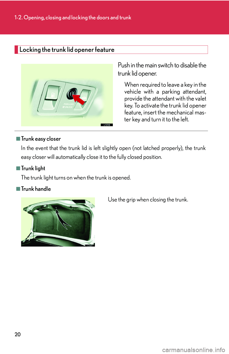 LEXUS LS430 2006 Owners Guide 20
1-2. Opening, closing and locking the doors and trunk
Locking the trunk lid opener feature
Push in the main switch to disable the 
trunk lid opener. 
When required to leave a key in the 
vehicle wi