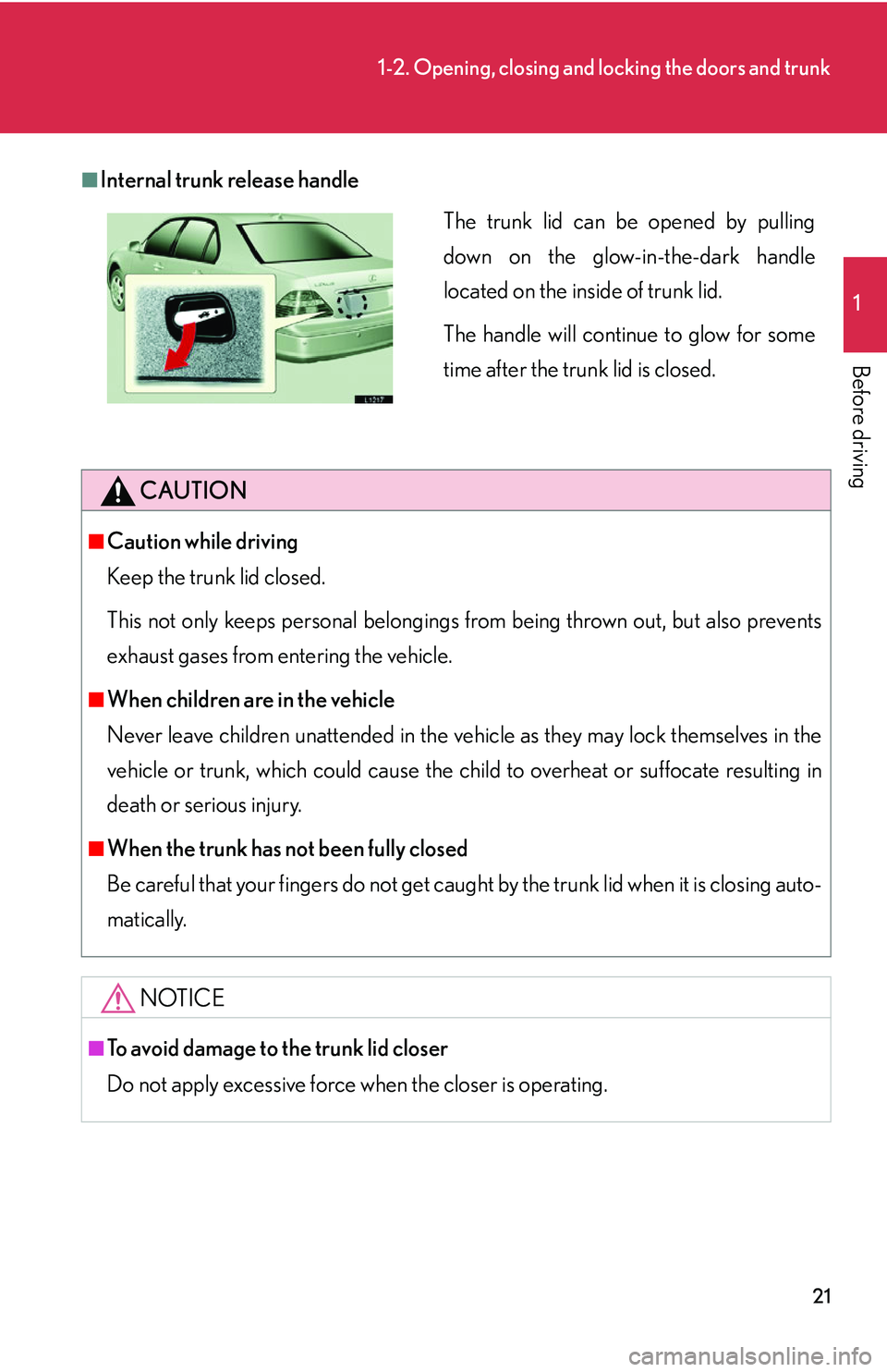 LEXUS LS430 2006 Owners Guide 21
1-2. Opening, closing and locking the doors and trunk
1
Before driving
■Internal trunk release handle
CAUTION
■Caution while driving
Keep the trunk lid closed. 
This not only keeps personal bel