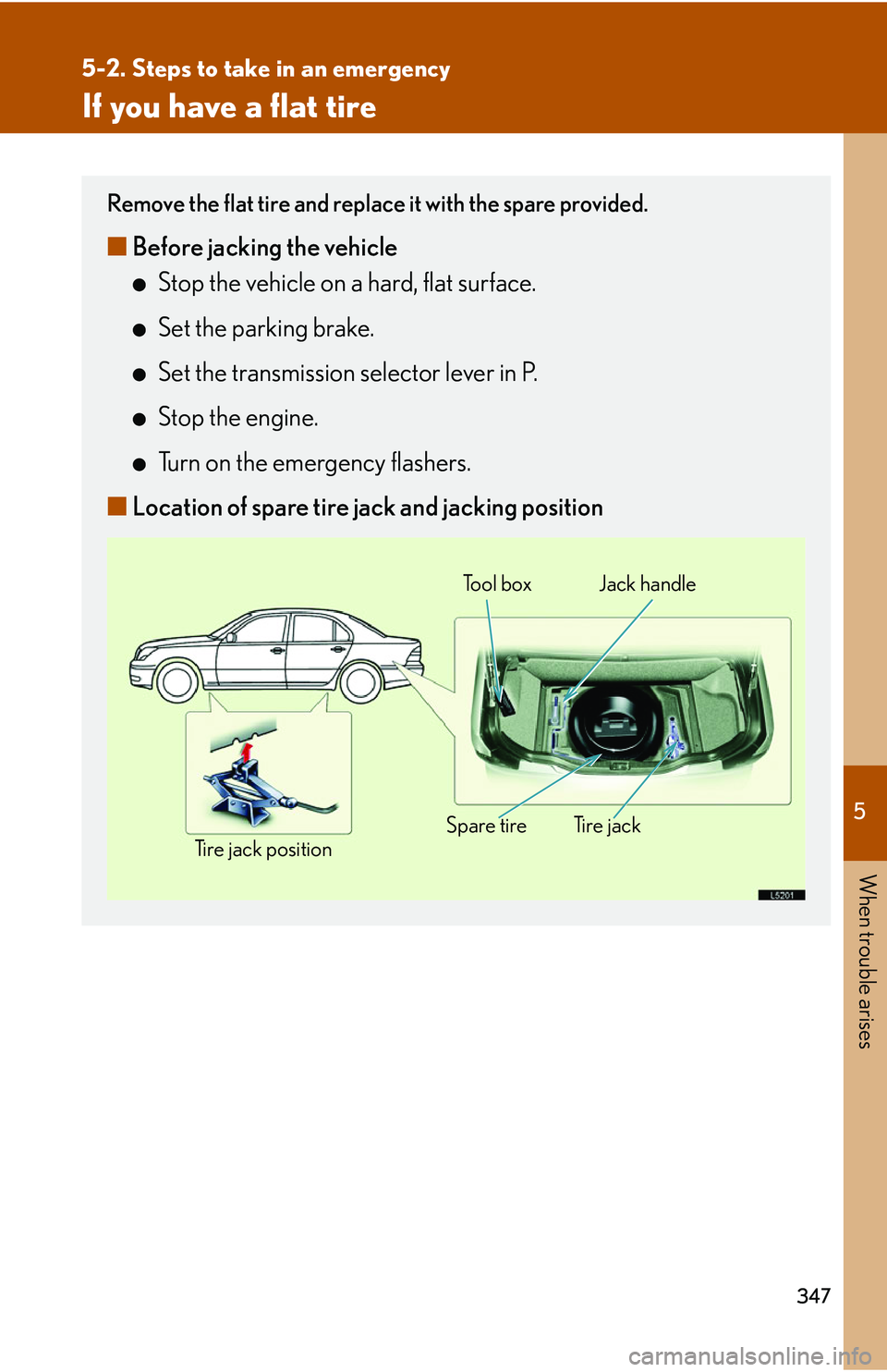LEXUS LS430 2006 Owners Manual 5
When trouble arises
347
5-2. Steps to take in an emergency
If you have a flat tire
Remove the flat tire and replace it with the spare provided.
■Before jacking the vehicle
●Stop the vehicle on a LEXUS LS430 2006 Owners Manual 5
When trouble arises
347
5-2. Steps to take in an emergency
If you have a flat tire
Remove the flat tire and replace it with the spare provided.
■Before jacking the vehicle
●Stop the vehicle on a