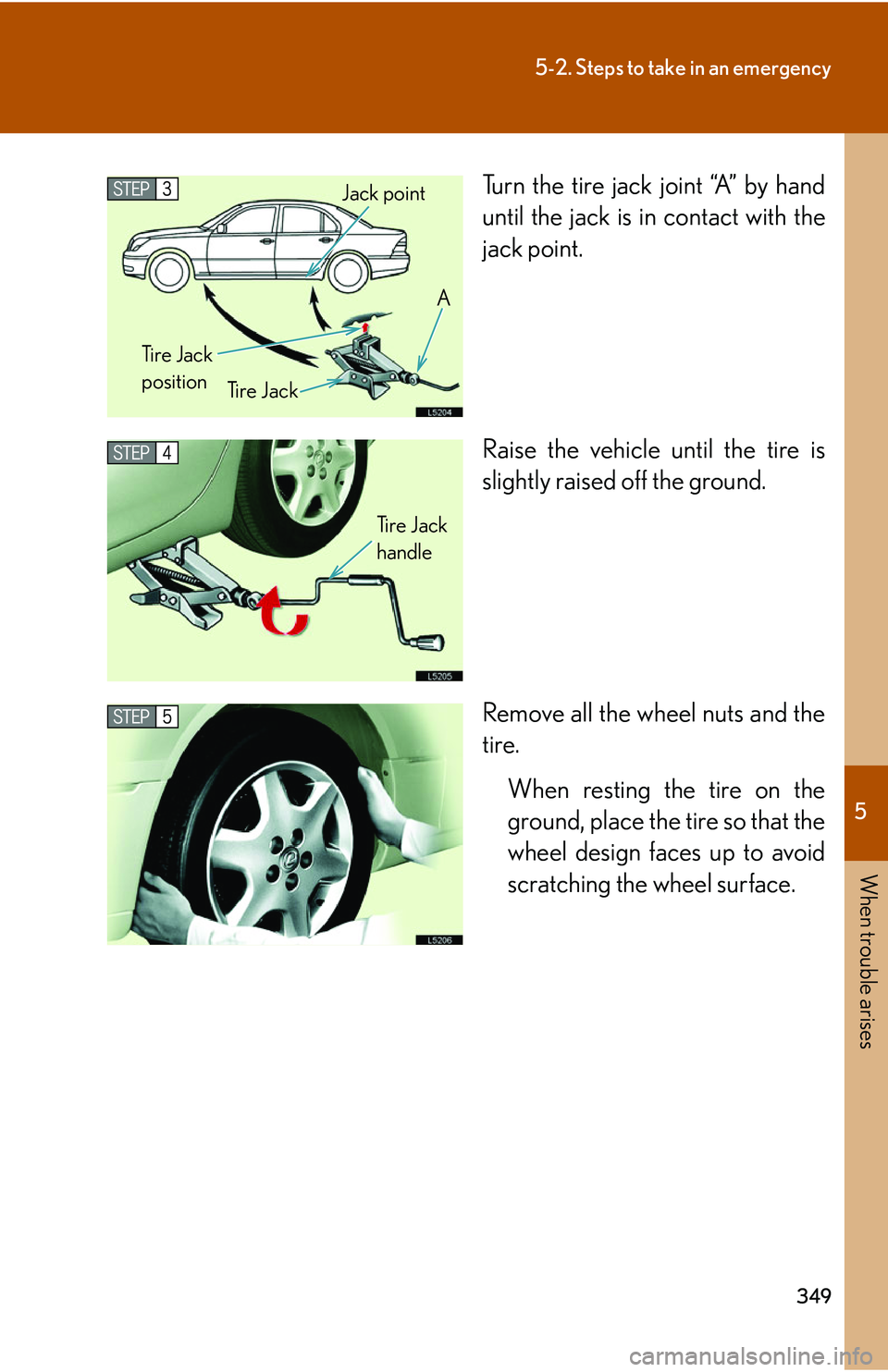 LEXUS LS430 2006 Owners Manual 5
When trouble arises
349
5-2. Steps to take in an emergency
Turn the tire jack joint “A” by hand
until the jack is in contact with the
jack point.
Raise the vehicle until the tire is
slightly LEXUS LS430 2006 Owners Manual 5
When trouble arises
349
5-2. Steps to take in an emergency
Turn the tire jack joint “A” by hand
until the jack is in contact with the
jack point.
Raise the vehicle until the tire is
slightly