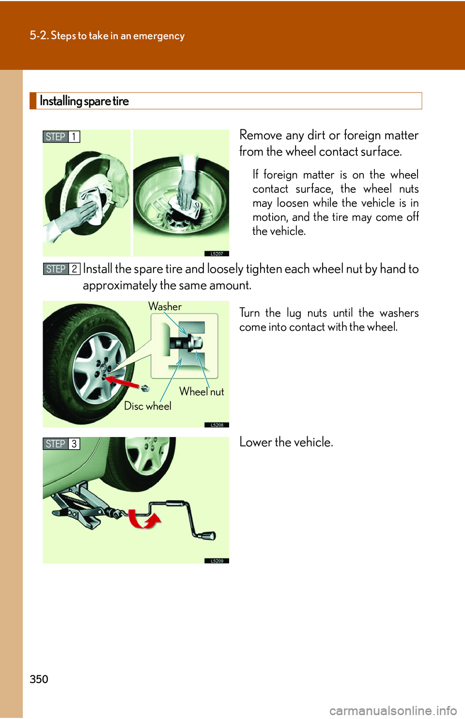 LEXUS LS430 2006 Owners Manual 350
5-2. Steps to take in an emergency
Installing spare tire
Remove any dirt or foreign matter
from the wheel contact surface.
If foreign matter is on the wheel
contact surface, the wheel nuts
may LEXUS LS430 2006 Owners Manual 350
5-2. Steps to take in an emergency
Installing spare tire
Remove any dirt or foreign matter
from the wheel contact surface.
If foreign matter is on the wheel
contact surface, the wheel nuts
may