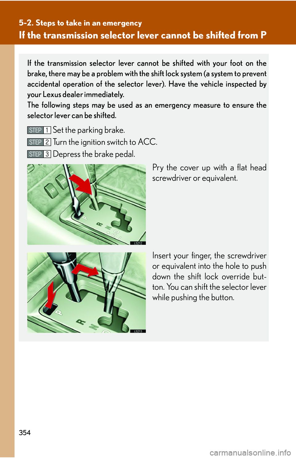 LEXUS LS430 2006 Owners Manual 354
5-2. Steps to take in an emergency
If the transmission selector lever cannot be shifted from P
If the transmission selector lever cannot be shifted with your foot on the
brake, there may be a pro LEXUS LS430 2006 Owners Manual 354
5-2. Steps to take in an emergency
If the transmission selector lever cannot be shifted from P
If the transmission selector lever cannot be shifted with your foot on the
brake, there may be a pro