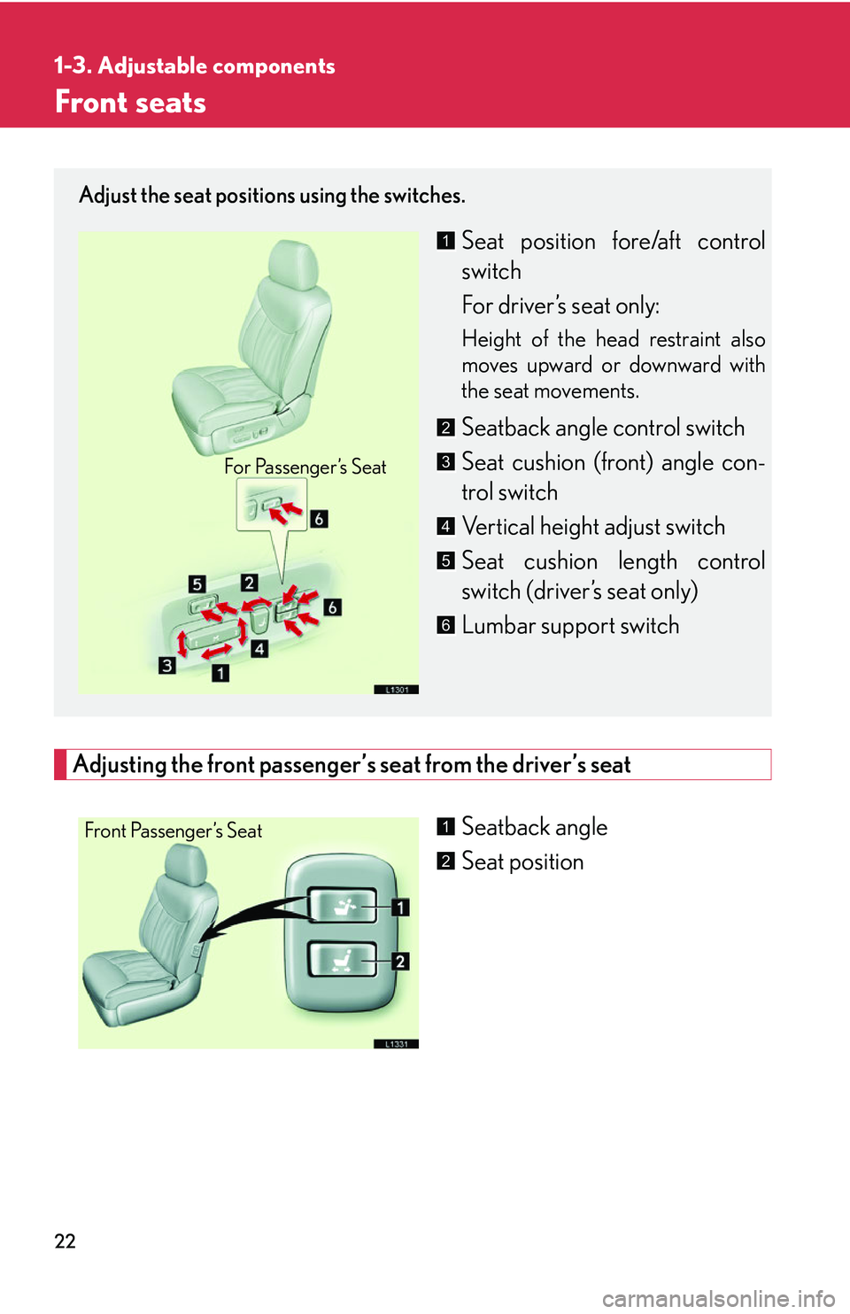 LEXUS LS430 2006 Owners Guide 22
1-3. Adjustable components
Front seats
Adjusting the front passenger’s seat from the driver’s seat
Seatback angle
Seat position
Adjust the seat positions using the switches.
Seat position fore/