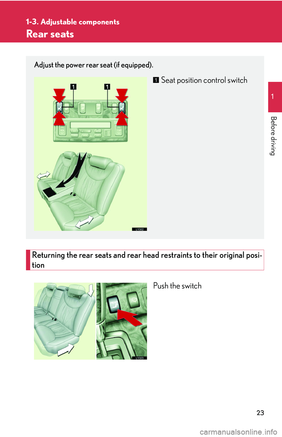 LEXUS LS430 2006 Owners Guide 23
1
1-3. Adjustable components
Before driving
Rear seats
Returning the rear seats and rear head restraints to their original posi-
tion
Push the switch
Adjust the power rear seat (if equipped).
Seat 