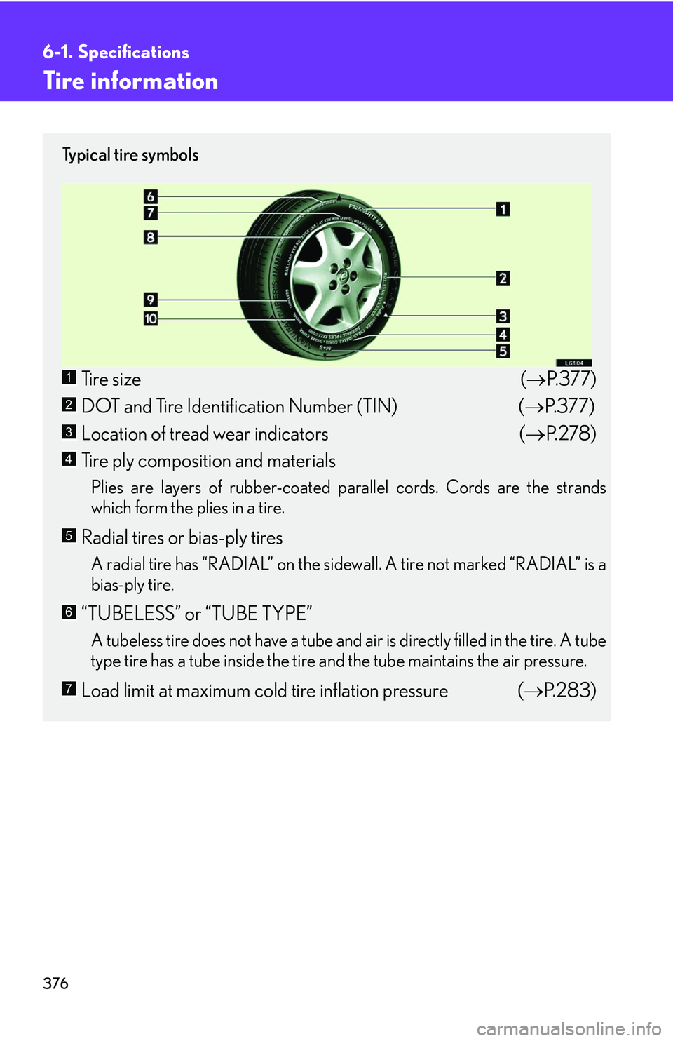 LEXUS LS430 2006 Owners Manual 376
6-1. Specifications
Tire information
Ty p i c a l t i r e s y m b o l s
Tire size(P.377 )
DOT and Tire Identification Number (TIN) ( P.377 )
Location of tread wear indicators ( P.27 LEXUS LS430 2006 Owners Manual 376
6-1. Specifications
Tire information
Ty p i c a l t i r e s y m b o l s
Tire size(P.377 )
DOT and Tire Identification Number (TIN) ( P.377 )
Location of tread wear indicators ( P.27