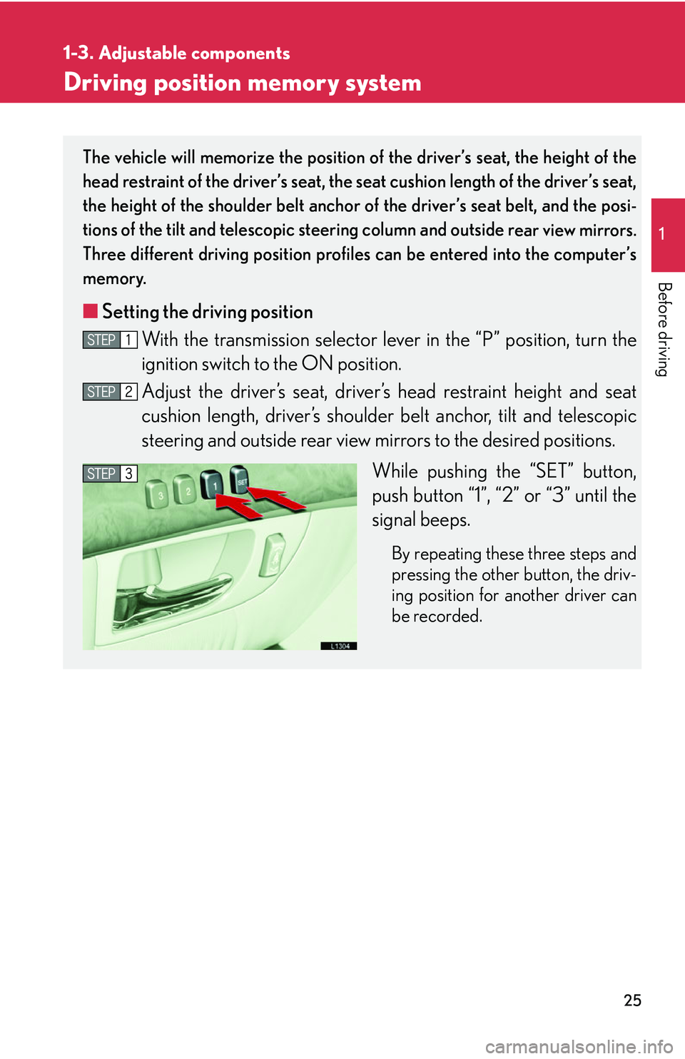 LEXUS LS430 2006  Owners Manual 25
1
1-3. Adjustable components
Before driving
Driving position memory system
The vehicle will memorize the position of the driver’s seat, the height of the 
head restraint of the driver’s seat, t