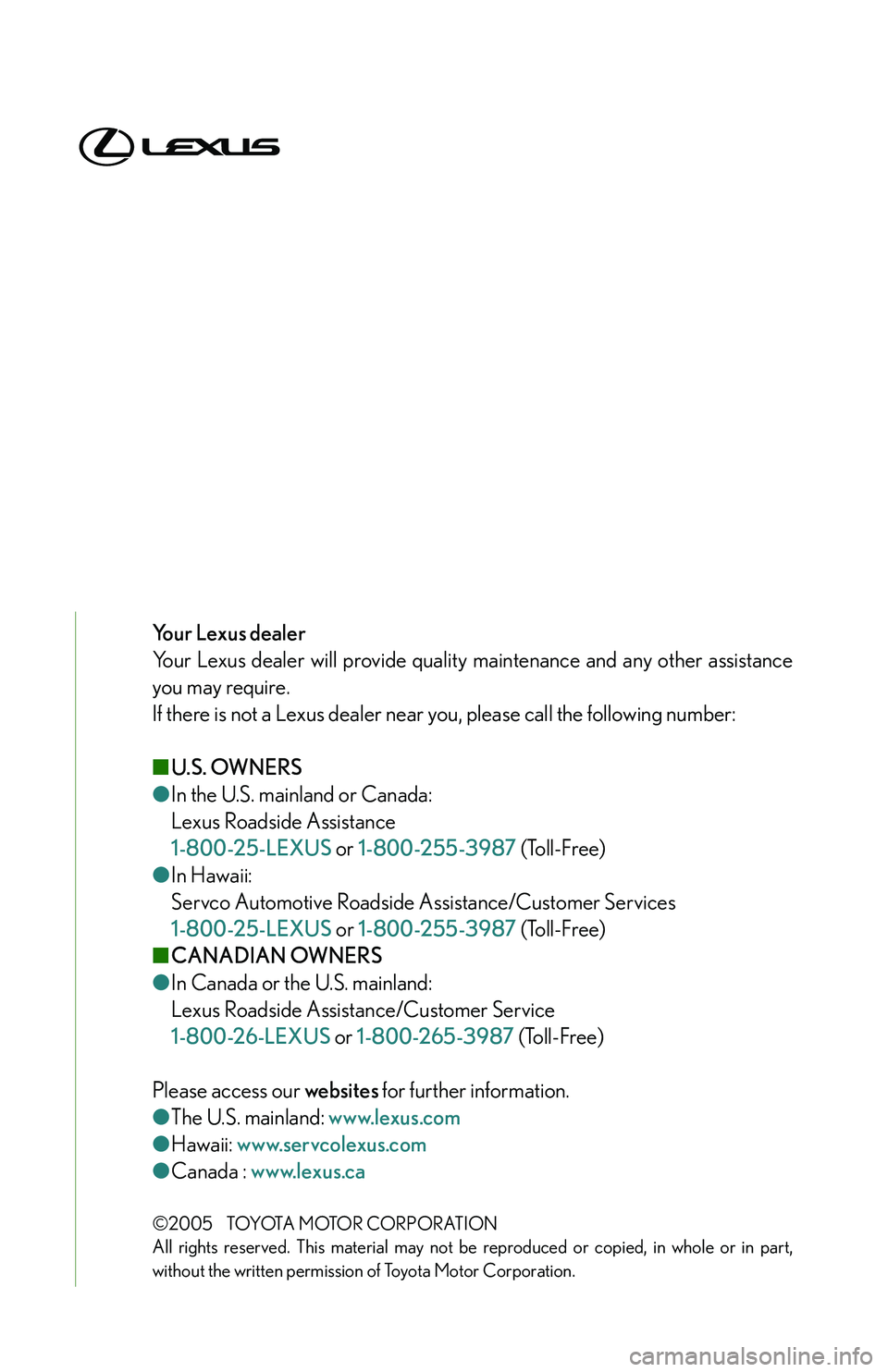 LEXUS LS430 2006  Owners Manual Your Lexus dealer
Your Lexus dealer will provide quality maintenance and any other assistance 
you may require.
If there is not a Lexus dealer near  you, please call the following number:
■ U.S. OWN