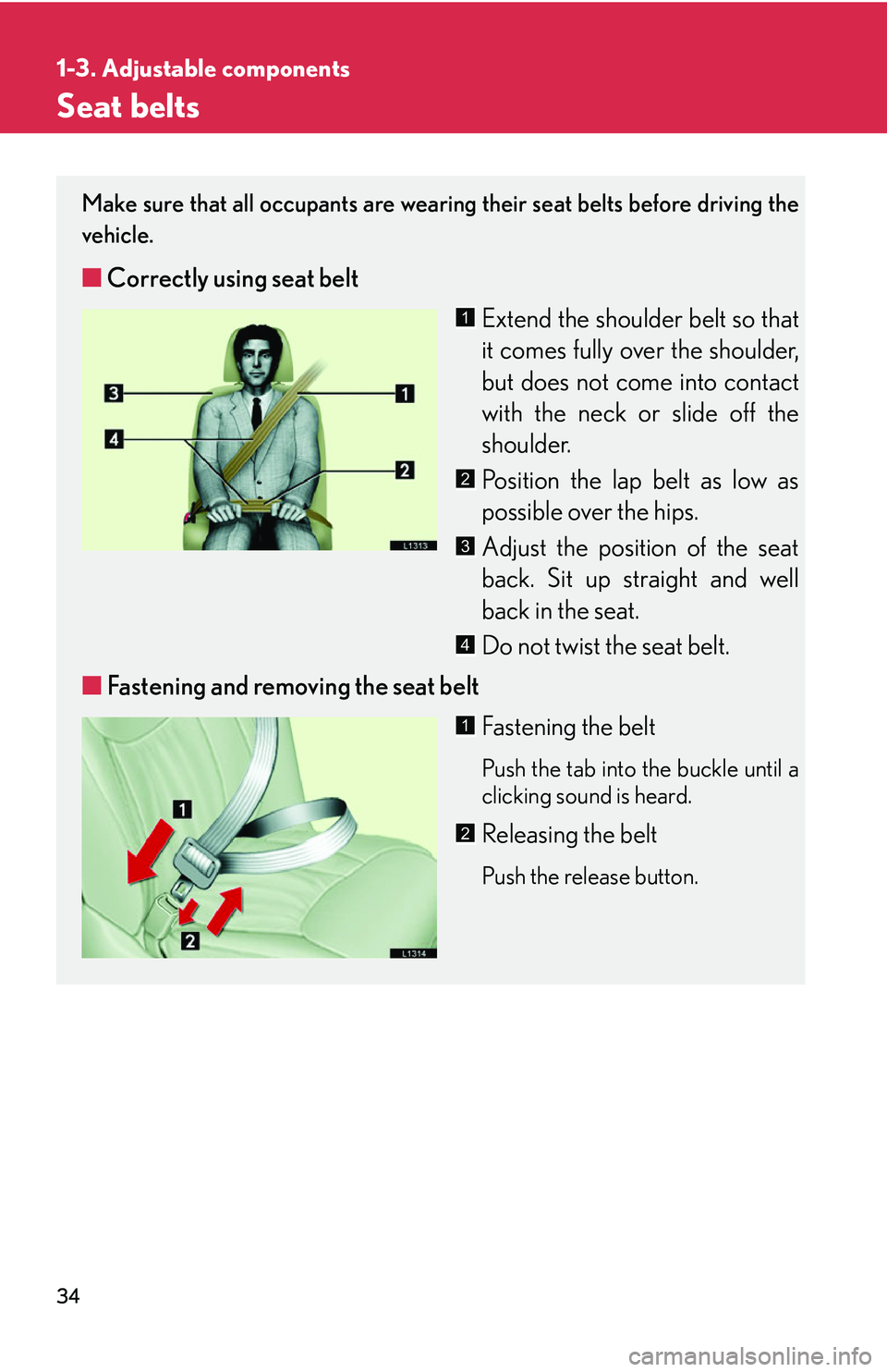 LEXUS LS430 2006 Service Manual 34
1-3. Adjustable components
Seat belts
Make sure that all occupants are wearing their seat belts before driving the 
vehicle.
■Correctly using seat belt
Extend the shoulder belt so that 
it comes 