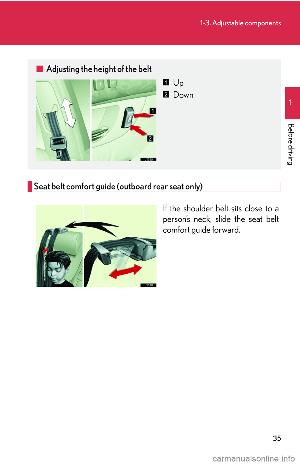LEXUS LS430 2006 Workshop Manual 35
1-3. Adjustable components
1
Before driving
Seat belt comfort guide (outboard rear seat only)
If the shoulder belt sits close to a
person’s neck, slide the seat belt
comfort guide forward.
■ LEXUS LS430 2006 Workshop Manual 35
1-3. Adjustable components
1
Before driving
Seat belt comfort guide (outboard rear seat only)
If the shoulder belt sits close to a
person’s neck, slide the seat belt
comfort guide forward.
■