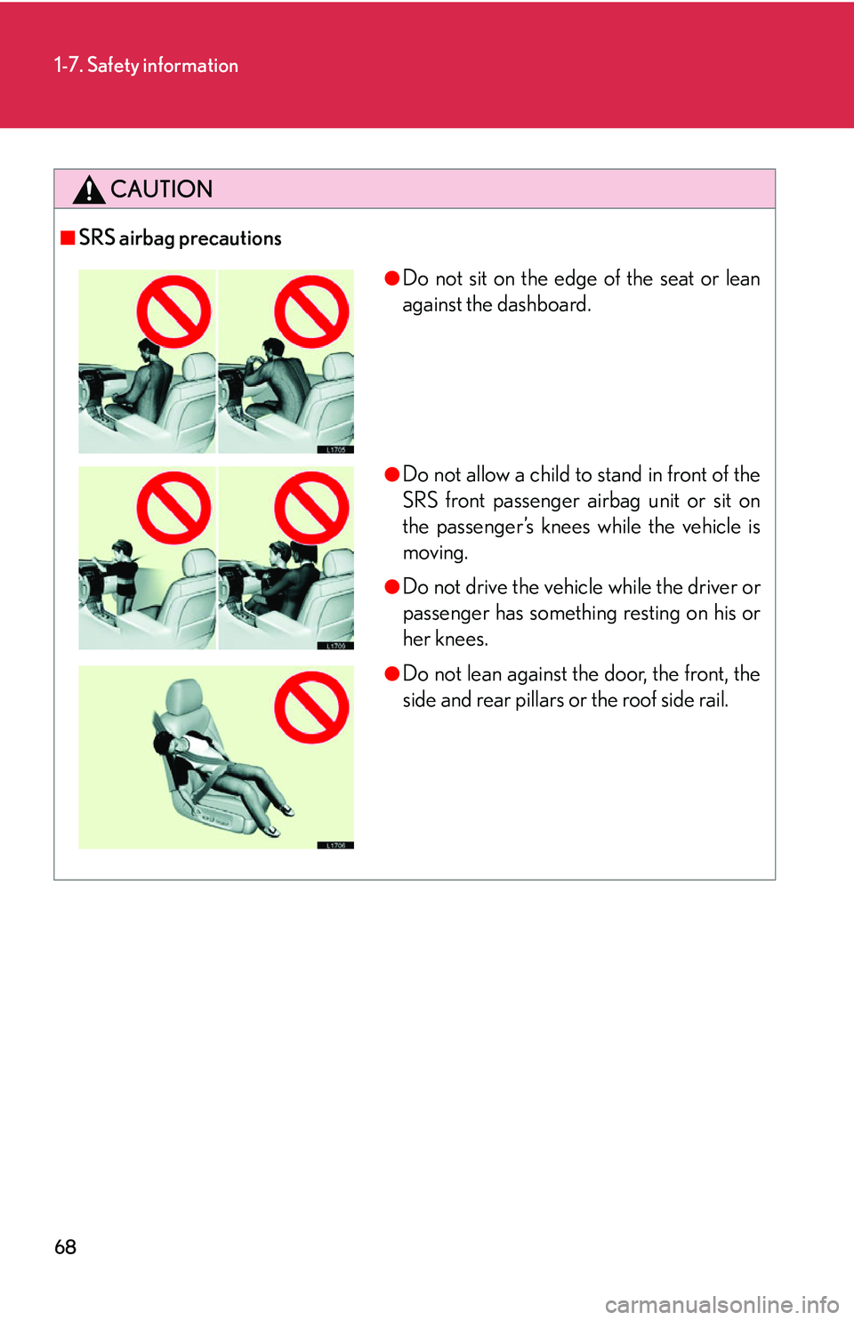 LEXUS LS430 2006  Owners Manual 68
1-7. Safety information
CAUTION
■SRS airbag precautions
●Do not sit on the edge of the seat or lean 
against the dashboard.
●Do not allow a child to stand in front of the 
SRS front passenger