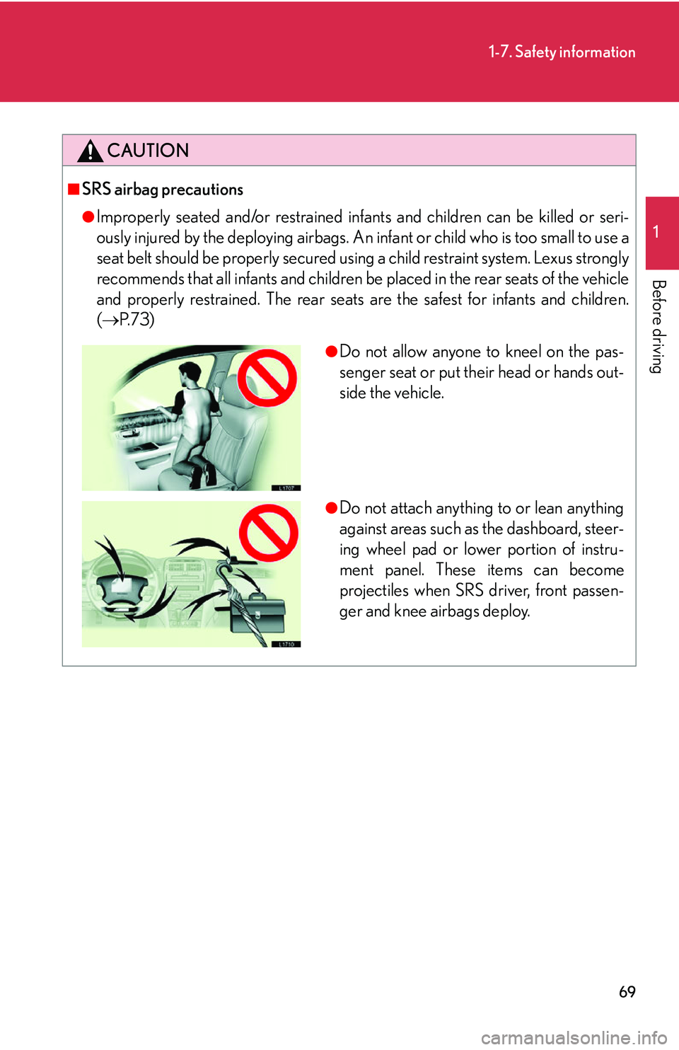 LEXUS LS430 2006  Owners Manual 69
1-7. Safety information
1
Before driving
CAUTION
■SRS airbag precautions
●Improperly seated and/or restrained infants and children can be killed or seri-
ously injured by the deploying airbags.