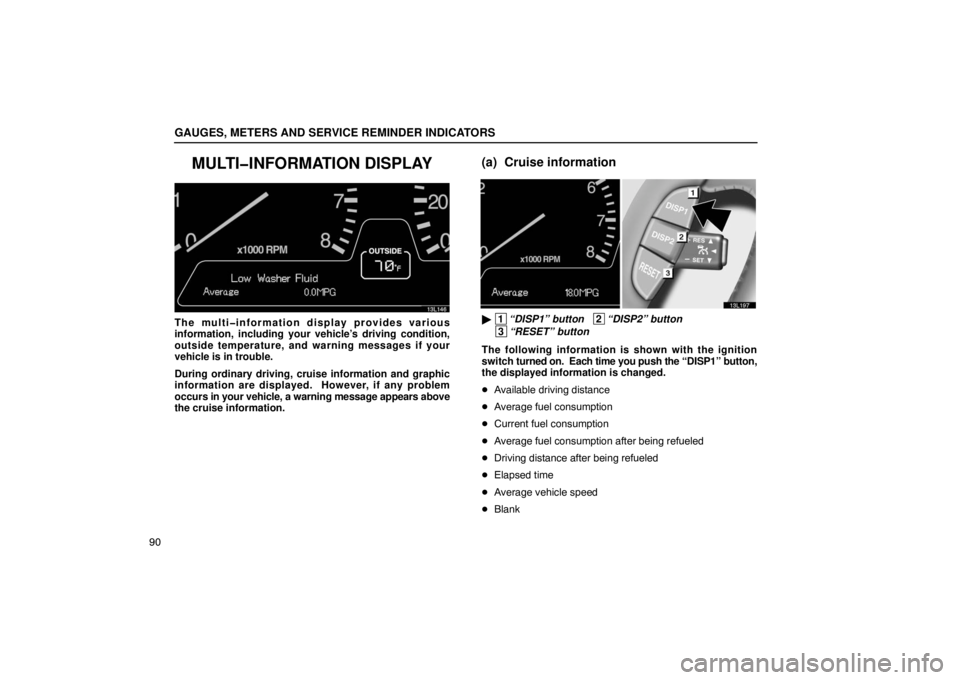 LEXUS LS430 2005 User Guide GAUGES, METERS AND SERVICE REMINDER INDICATORS
90
MULTI�INFORMATION DISPLAY
13L146
The multi�information display provides various
information, including your vehicle’s driving condition,
outside tem
