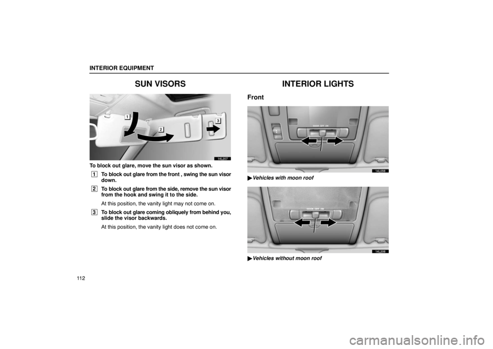 LEXUS LS430 2005  Owners Manual INTERIOR EQUIPMENT
11 2
SUN VISORS
14L207
To block out glare, move the sun visor as shown.
 1To block out glare from the front , swing the sun visor
down.
 2To block out glare from the side, remove th