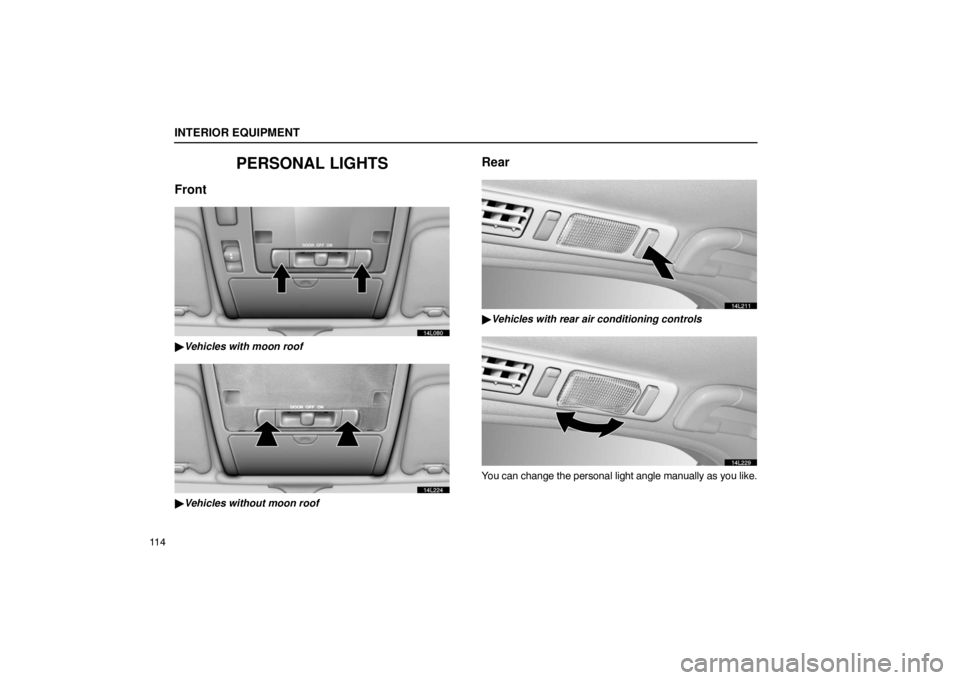 LEXUS LS430 2005  Owners Manual INTERIOR EQUIPMENT
11 4
PERSONAL LIGHTS
Front
14L080
Vehicles with moon roof
14L224
Vehicles without moon roof
Rear
14L211
Vehicles with rear air conditioning controls
14L229
You can change the per