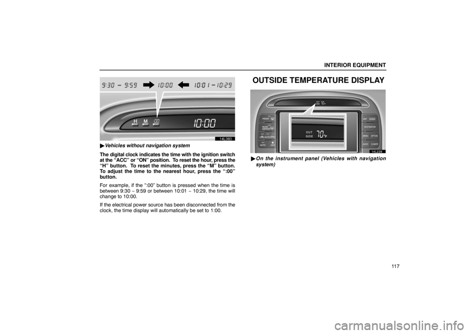LEXUS LS430 2005  Owners Manual INTERIOR EQUIPMENT
11 7
14L060
Vehicles without navigation system
The digital clock indicates the time with the ignition switch
at the “ACC” or “ON” position.  To reset the hour, press the

