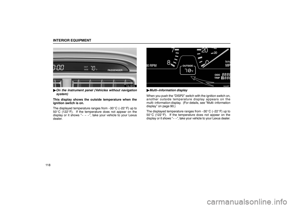 LEXUS LS430 2005 Owners Guide INTERIOR EQUIPMENT
11 8
14L061b
On the instrument panel (Vehicles without navigation
system)
This display shows the outside temperature when the
ignition switch is on.
The displayed temperature range