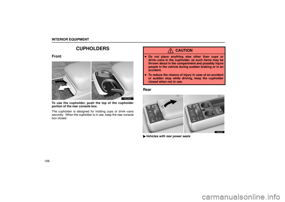 LEXUS LS430 2005  Owners Manual INTERIOR EQUIPMENT
126
CUPHOLDERS
Front
14L242
To use the cupholder, push the top of the cupholder
portion of the rear console box.
The cupholder is designed for holding cups or drink−cans
securely.