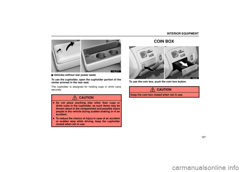 LEXUS LS430 2005  Owners Manual INTERIOR EQUIPMENT
127
14L217
Vehicles without rear power seats
To use the cupholder, open the cupholder portion of the
center armrest in the rear seat.
The cupholder is designed for holding cups or 