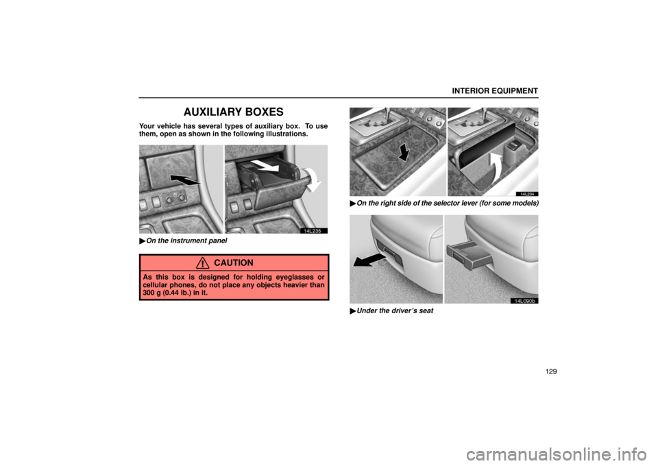 LEXUS LS430 2005  Owners Manual INTERIOR EQUIPMENT
129
AUXILIARY BOXES
Your vehicle has several types of auxiliary box.  To use
them, open as shown in the following illustrations.
14L235
On the instrument panel
CAUTION
As this box 