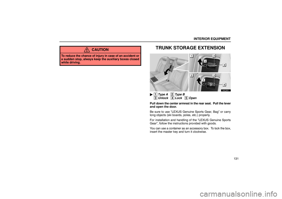 LEXUS LS430 2005  Owners Manual INTERIOR EQUIPMENT
131
CAUTION
To reduce the chance of injury in case of an accident or
a sudden stop, always keep the auxiliary boxes closed
while driving.
TRUNK STORAGE EXTENSION
14L241
 1Type A   
