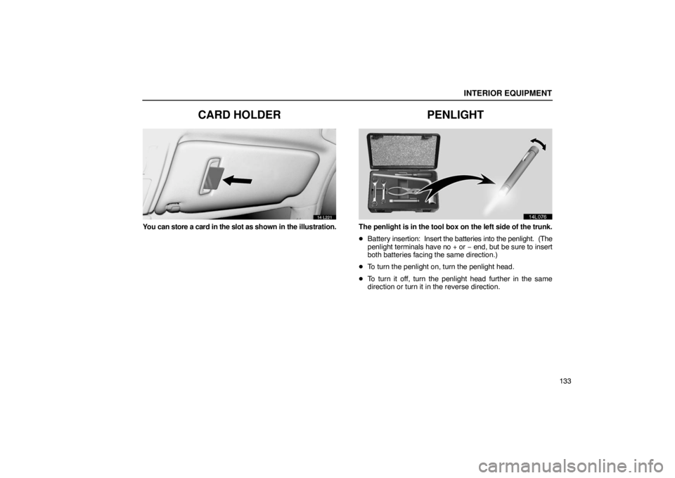 LEXUS LS430 2005  Owners Manual INTERIOR EQUIPMENT
133
CARD HOLDER
14L221
You can store a card in the slot as shown in the illustration.
PENLIGHT
14L076
The penlight is in the tool box on the left side of the trunk.
Battery  insert