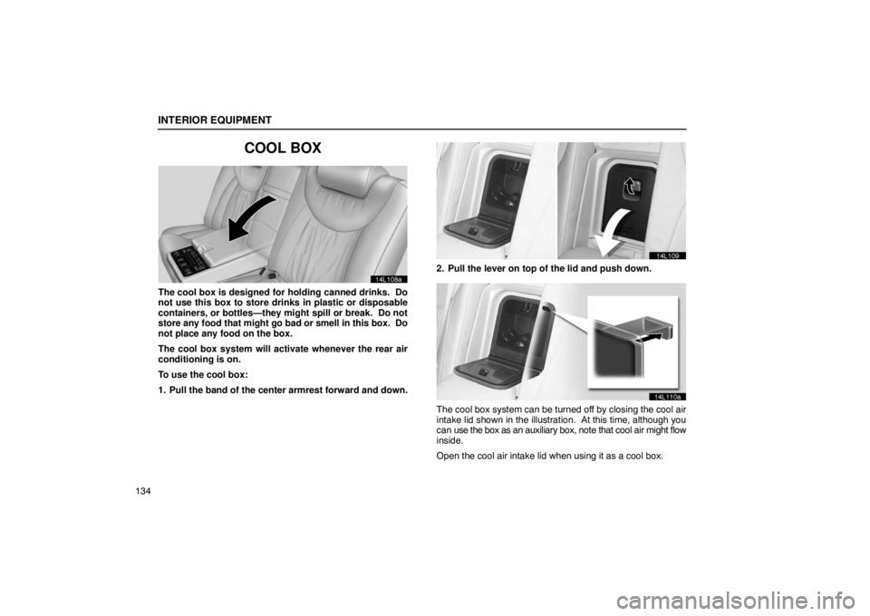 LEXUS LS430 2005  Owners Manual INTERIOR EQUIPMENT
134
COOL BOX
14L108a
The cool box is designed for holding canned drinks.  Do
not use this box to store drinks in plastic or disposable
containers, or bottles—they might spill or b