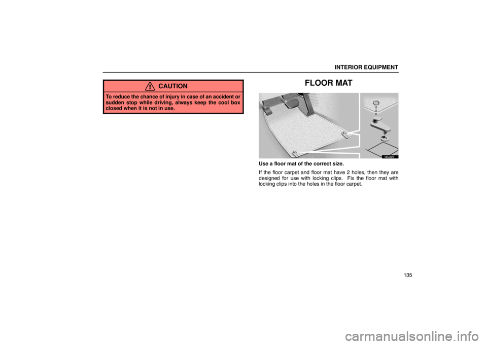 LEXUS LS430 2005  Owners Manual INTERIOR EQUIPMENT
135
CAUTION
To reduce the chance of injury in case of an accident or
sudden stop while driving, always keep the cool box
closed when it is not in use.
FLOOR MAT
14L227
Use a floor m