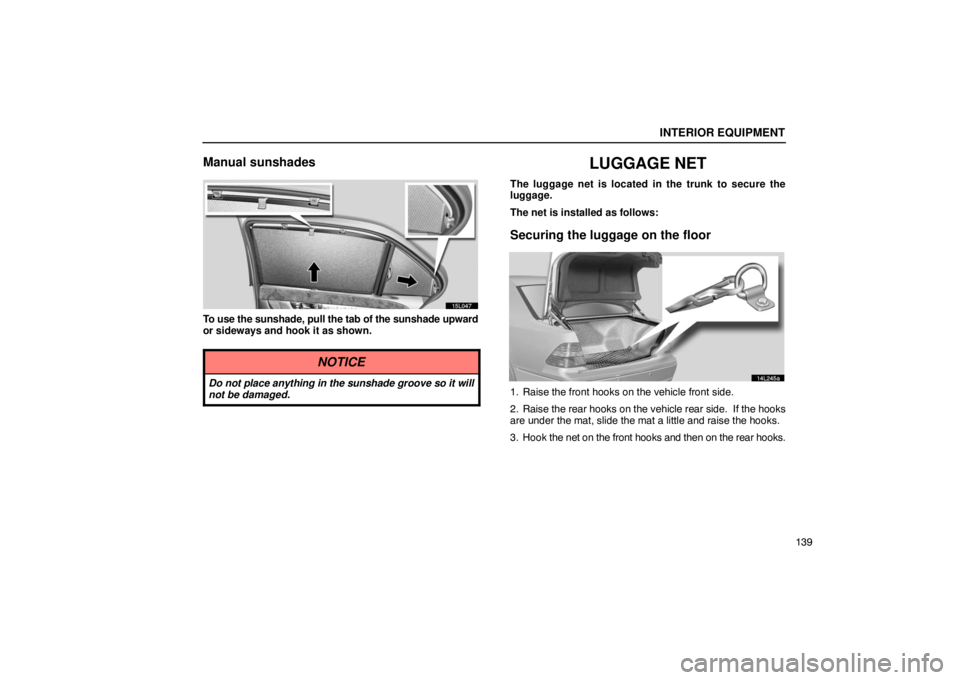 LEXUS LS430 2005  Owners Manual INTERIOR EQUIPMENT
139
Manual sunshades
15L047
To use the sunshade, pull the tab of the sunshade upward
or sideways and hook it as shown.
NOTICE
Do not place anything in the sunshade groove so it will