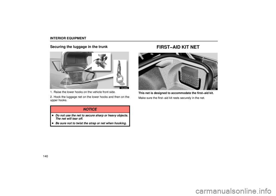 LEXUS LS430 2005  Owners Manual INTERIOR EQUIPMENT
140
Securing the luggage in the trunk
14L246a
1. Raise the lower hooks on the vehicle front side.
2. Hook the luggage net on the lower hooks and then on the
upper hooks.
NOTICE
Do 