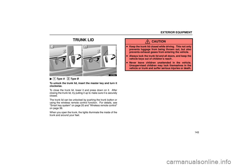 LEXUS LS430 2005  Owners Manual EXTERIOR EQUIPMENT
143
TRUNK LID
15L096a
 1Type A   2Type B
To unlock the trunk lid, insert the master key and turn it
clockwise.
To close the trunk lid, lower it and press down on it.  After
closing