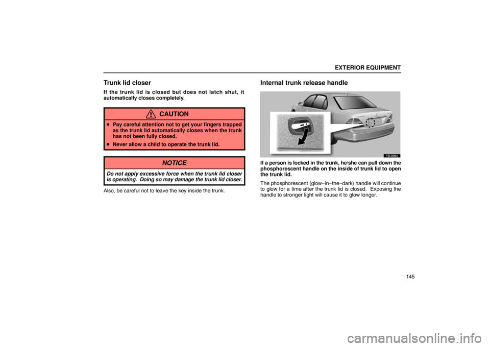 LEXUS LS430 2005  Owners Manual EXTERIOR EQUIPMENT
145
Trunk lid closer
If the trunk lid is closed but does not latch shut, it
automatically closes completely.
CAUTION
Pay careful attention not to get your fingers trapped
as the tr