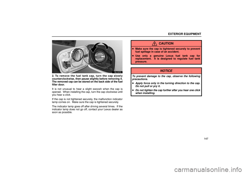 LEXUS LS430 2005  Owners Manual EXTERIOR EQUIPMENT
147
15L037b
2. To remove the fuel tank cap, turn the cap slowly
counterclockwise, then pause slightly before removing it.
The removed cap can be stored on the back side of the fuel
