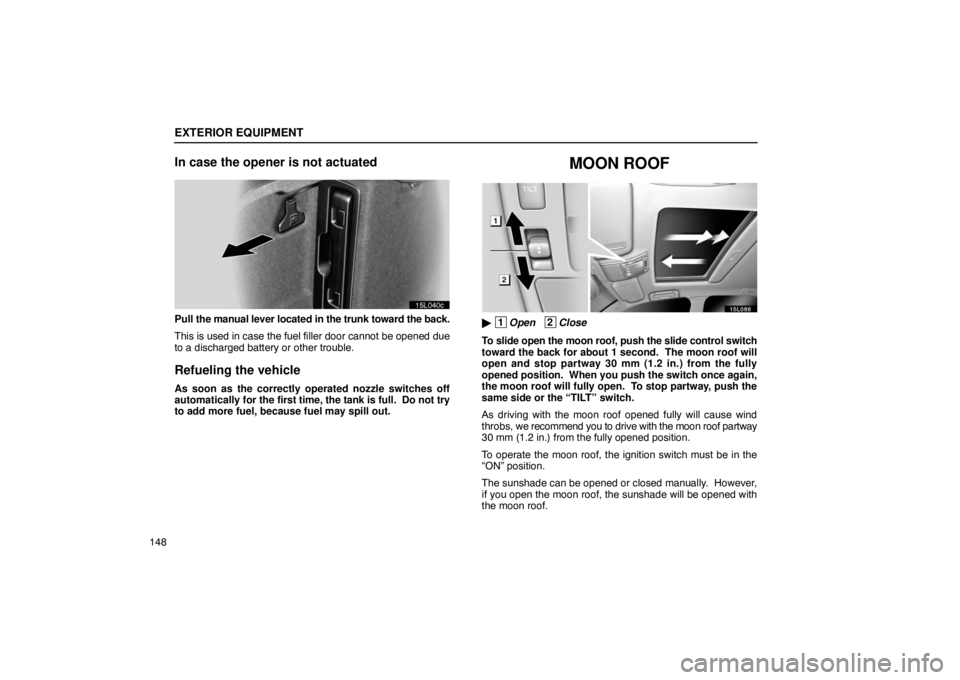 LEXUS LS430 2005  Owners Manual EXTERIOR EQUIPMENT
148
In case the opener is not actuated
15L040c
Pull the manual lever located in the trunk toward the back.
This is used in case the fuel filler door cannot be opened due
to a discha