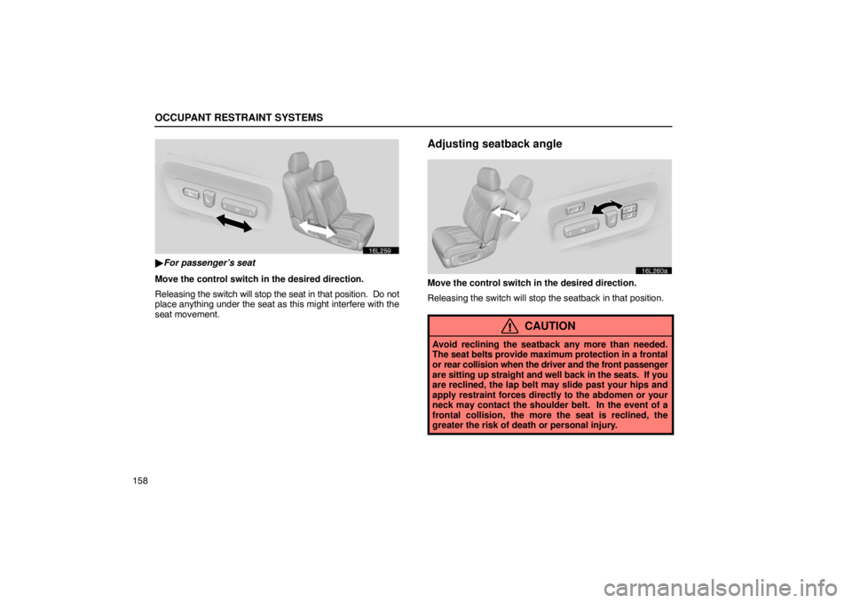 LEXUS LS430 2005  Owners Manual OCCUPANT RESTRAINT SYSTEMS
158
16L259
For passenger’s seat
Move the control switch in the desired direction.
Releasing  the switch will stop the seat in that position.  Do not
place anything under 