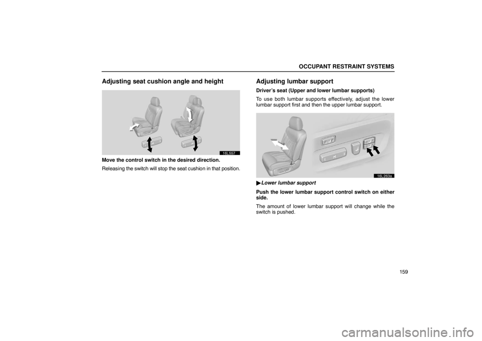 LEXUS LS430 2005  Owners Manual OCCUPANT RESTRAINT SYSTEMS
159
Adjusting seat cushion angle and height
16L557
Move the control switch in the desired direction.
Releasing the switch will stop the seat cushion in that position.
Adjust