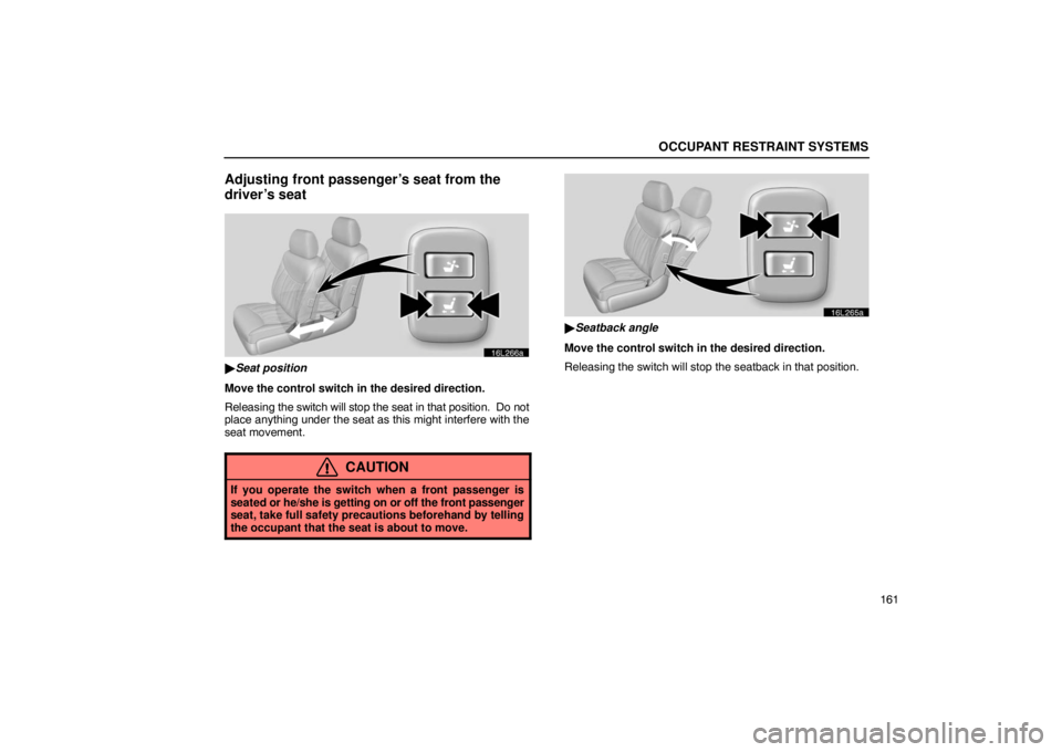 LEXUS LS430 2005  Owners Manual OCCUPANT RESTRAINT SYSTEMS
161
Adjusting front passenger’s seat from the
driver’s seat
16L266a
Seat position
Move the control switch in the desired direction.
Releasing  the switch will stop the 