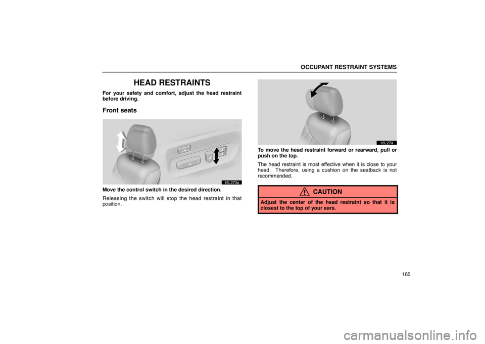 LEXUS LS430 2005  Owners Manual OCCUPANT RESTRAINT SYSTEMS
165
HEAD RESTRAINTS
For your safety and comfort, adjust the head restraint
before driving.
Front seats
16L273a
Move the control switch in the desired direction.
Releasing th