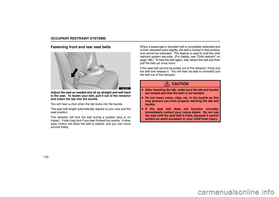 LEXUS LS430 2005  Owners Manual OCCUPANT RESTRAINT SYSTEMS
170
Fastening front and rear seat belts
16L287
Adjust the seat as needed and sit up straight and well back
in the seat.  To fasten your belt, pull it out of the retractor
an