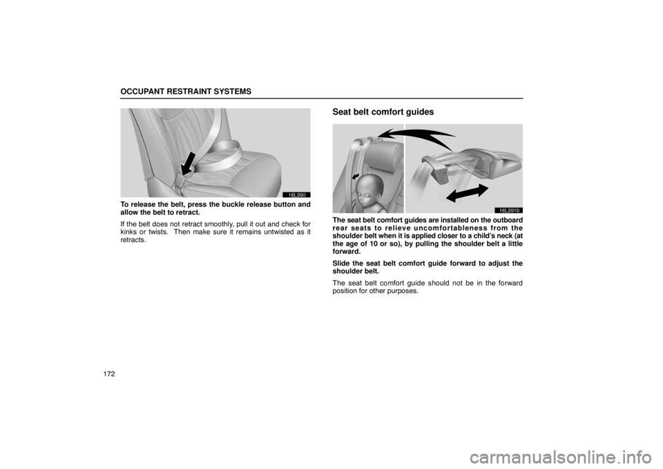 LEXUS LS430 2005  Owners Manual OCCUPANT RESTRAINT SYSTEMS
172
16L290
To release the belt, press the buckle release button and
allow the belt to retract.
If the belt does not retract smoothly, pull it out and check for
kinks or twis