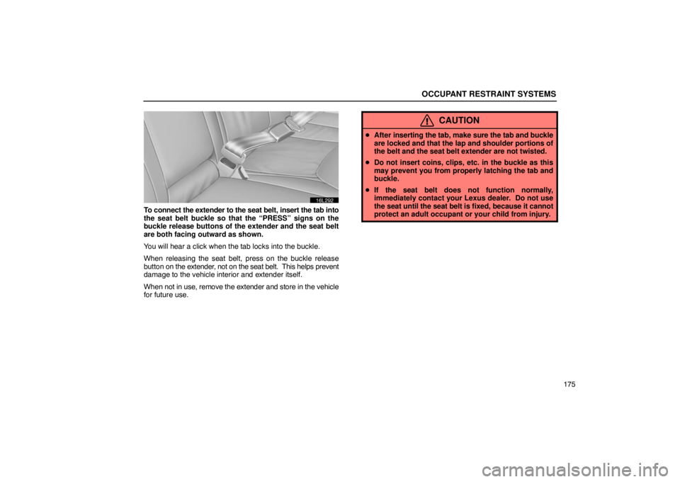 LEXUS LS430 2005  Owners Manual OCCUPANT RESTRAINT SYSTEMS
175
16L292
To connect the extender to the seat belt, insert the tab into
the seat belt buckle so that the “PRESS” signs on the
buckle release buttons of the extender and