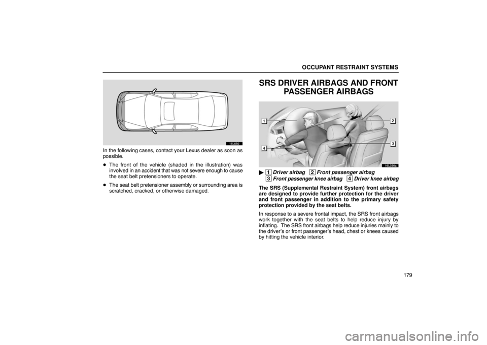 LEXUS LS430 2005  Owners Manual OCCUPANT RESTRAINT SYSTEMS
179
16L650
In the following cases, contact your Lexus dealer as soon as
possible.
The front of the vehicle (shaded  in the illustration) was
involved in an  accident that w