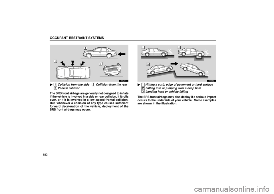 LEXUS LS430 2005  Owners Manual OCCUPANT RESTRAINT SYSTEMS
182
16L651
 1Collision from the side   2Collision from the rear
 3Vehicle rollover
The SRS front airbags are generally not designed to inflate
if the vehicle is involved in