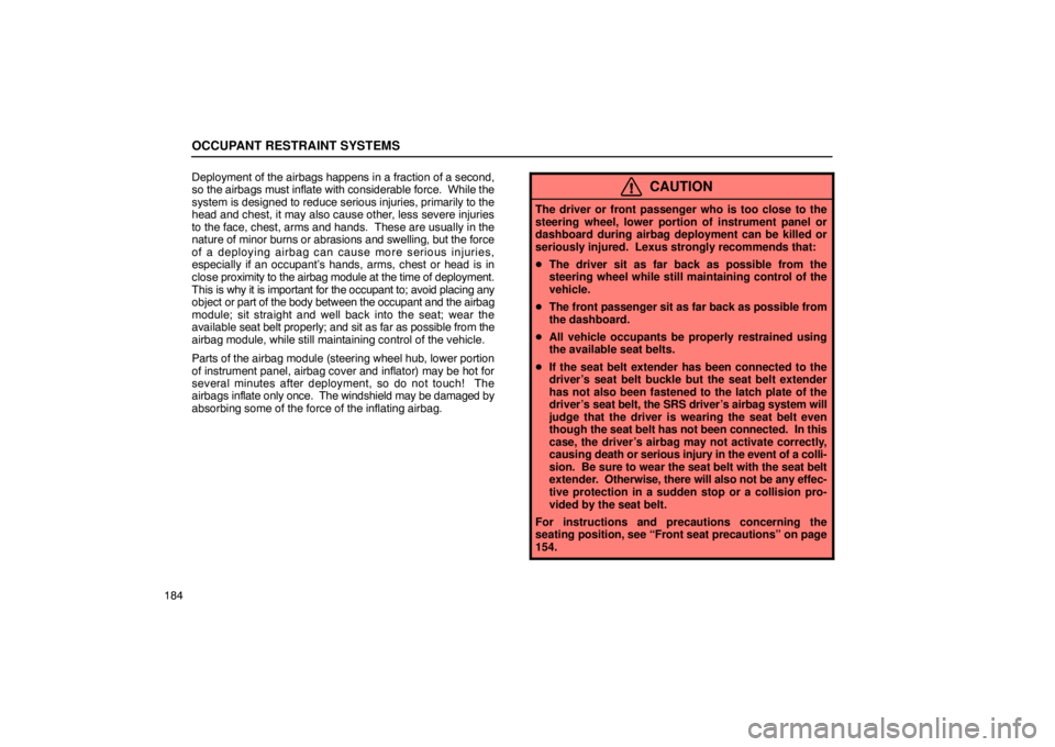 LEXUS LS430 2005 Owners Manual OCCUPANT RESTRAINT SYSTEMS
184Deployment of the 
airbags happens in a fraction of a second,
so the airbags must inflate with considerable force.  While the
system is designed to reduce serious injurie