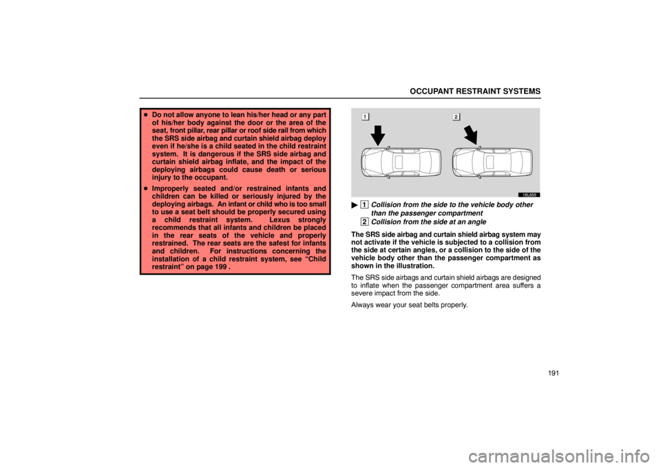 LEXUS LS430 2005  Owners Manual OCCUPANT RESTRAINT SYSTEMS
191
Do not allow anyone to lean his/her head or any part
of his/her body against the door or the area of the
seat,  front pillar, rear pillar or roof side rail from which
t