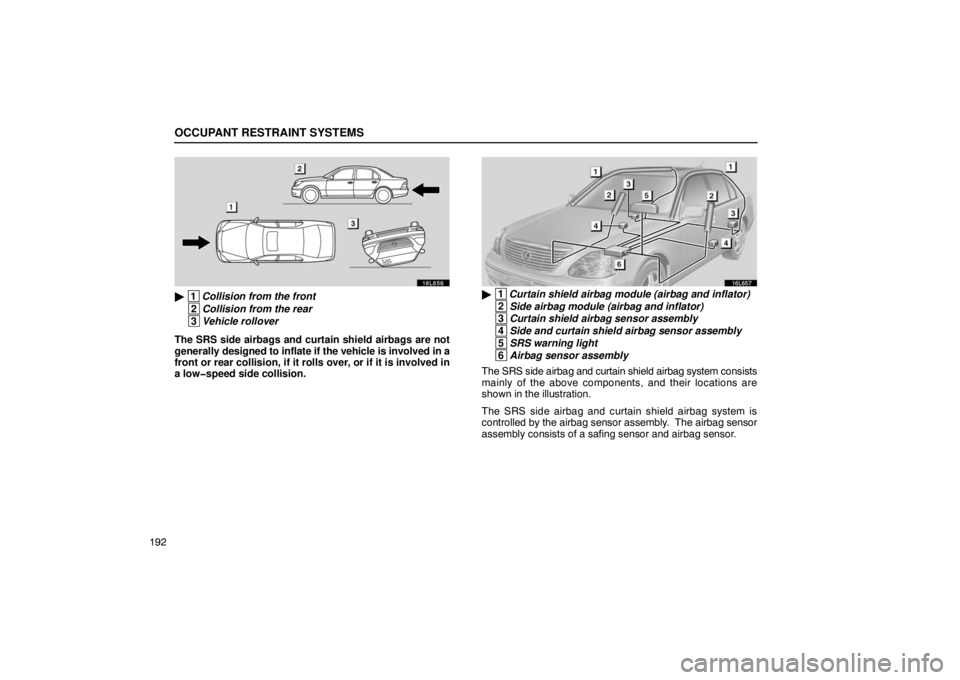 LEXUS LS430 2005 User Guide OCCUPANT RESTRAINT SYSTEMS
192
16L656
 1Collision from the front
 2Collision from the rear
 3Vehicle rollover
The SRS side airbags and curtain shield airbags are not
generally designed to inflate if 