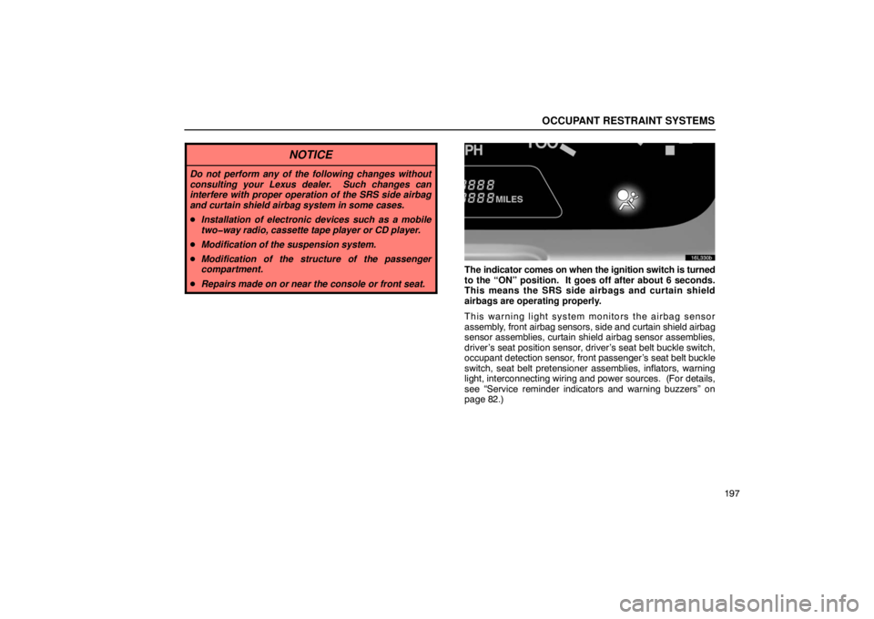 LEXUS LS430 2005 User Guide OCCUPANT RESTRAINT SYSTEMS
197
NOTICE
Do not perform any of the following changes without
consulting your Lexus dealer.  Such changes can
interfere with proper operation of the SRS side airbag
and cur