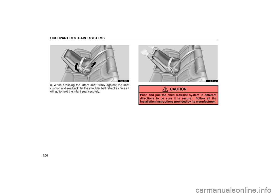 LEXUS LS430 2005  Owners Manual OCCUPANT RESTRAINT SYSTEMS
206
16L313
3. While pressing the infant seat firmly against the seat
cushion and seatback, let the shoulder belt retract as far as it
will go to hold the infant seat securel