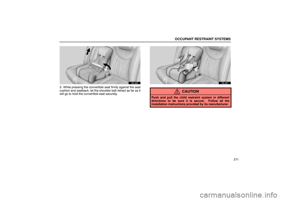 LEXUS LS430 2005  Owners Manual OCCUPANT RESTRAINT SYSTEMS
211
16L320
3. While pressing the convertible seat firmly against the seat
cushion and seatback, let the shoulder belt retract as far as it
will go to hold the convertible se